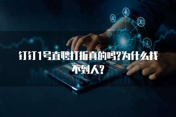 钉钉1号直聘打折真的吗?为什么找不到人?