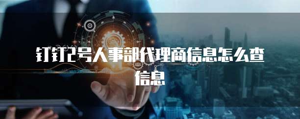 钉钉2号人事部代理商信息怎么查信息
