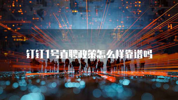 钉钉1号直聘政策怎么样靠谱吗