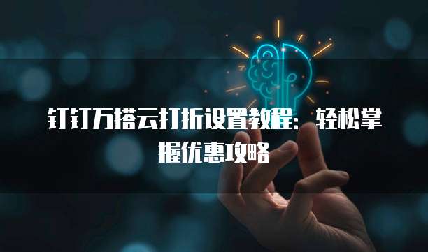 钉钉万搭云打折设置教程:轻松掌握优惠攻略
