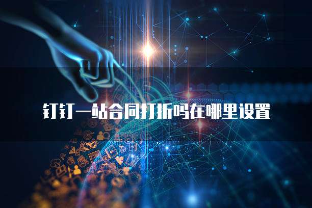 钉钉一站合同打折吗在哪里设置