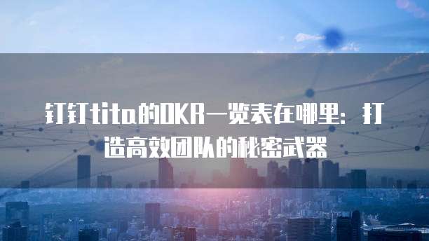 钉钉tita的OKR一览表在哪里:打造高效团队的秘密武器