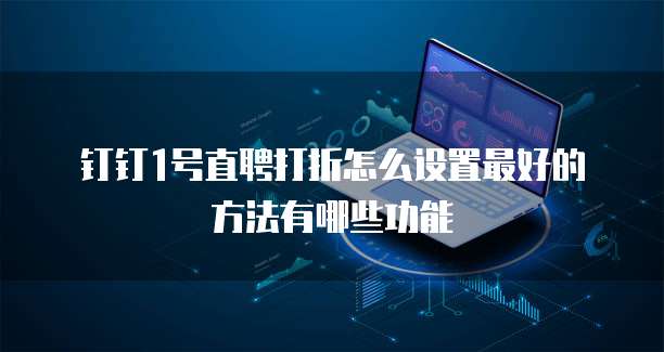 钉钉1号直聘打折怎么设置最好的方法有哪些功能