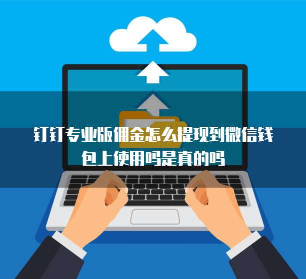 钉钉专业版佣金怎么提现到微信钱包上使用吗是真的吗