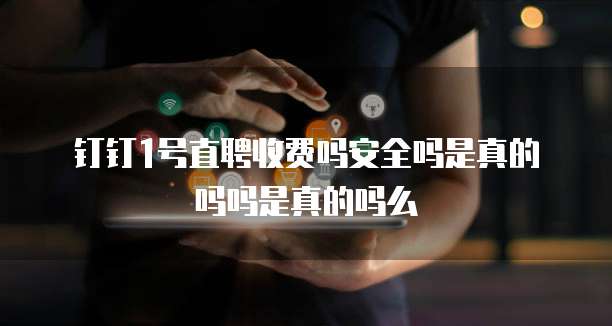 钉钉1号直聘收费吗安全吗是真的吗吗是真的吗么