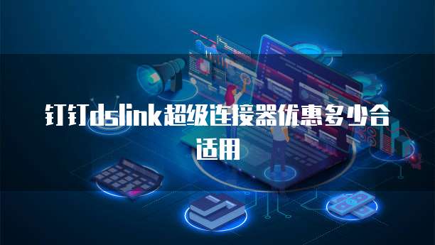 钉钉dslink超级连接器优惠多少合适用