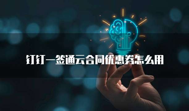 钉钉一签通云合同优惠券怎么用