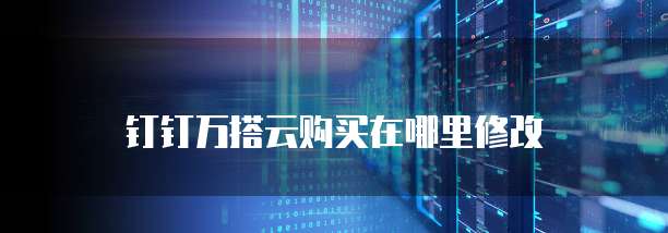 钉钉万搭云购买在哪里修改