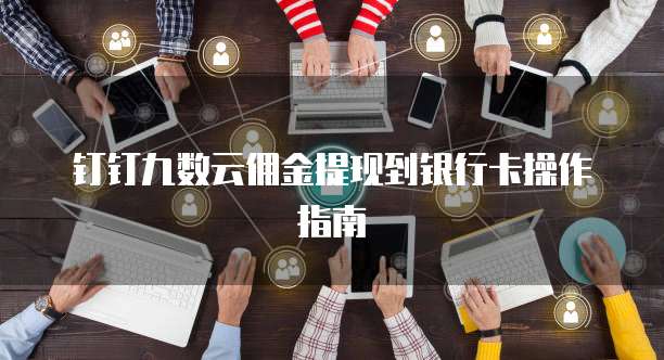 钉钉九数云佣金提现到银行卡操作指南