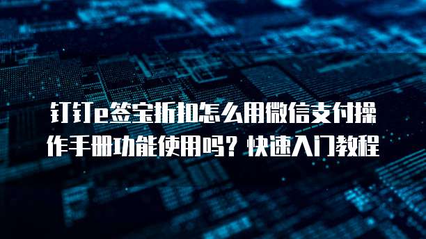 钉钉e签宝折扣怎么用微信支付操作手册功能使用吗?快速入门教程