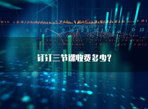 钉钉三节课收费多少?