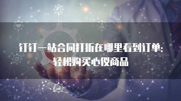 钉钉一站合同打折在哪里看到订单:轻松购买心仪商品