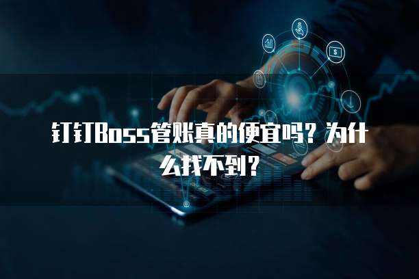 钉钉Boss管账真的便宜吗?为什么找不到?