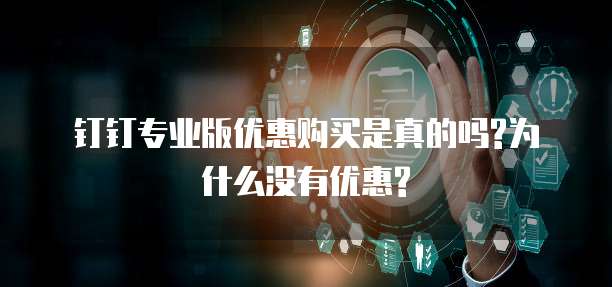 钉钉专业版优惠购买是真的吗?为什么没有优惠?