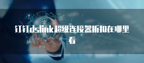 钉钉dslink超级连接器折扣在哪里看