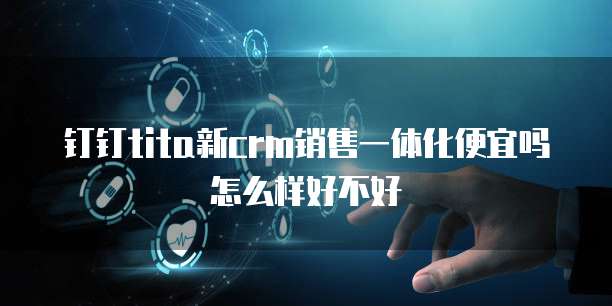钉钉tita新crm销售一体化便宜吗怎么样好不好