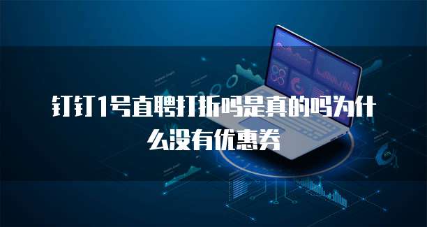 钉钉1号直聘打折吗是真的吗为什么没有优惠券