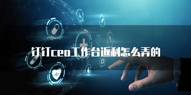 钉钉ceo工作台返利怎么弄的