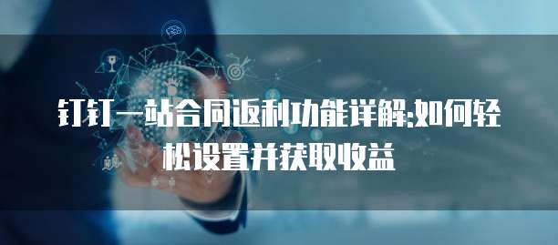 钉钉一站合同返利功能详解:如何轻松设置并获取收益