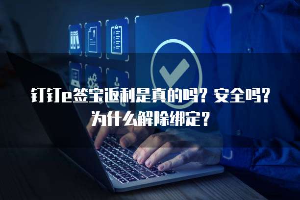 钉钉e签宝返利是真的吗？安全吗？为什么解除绑定？