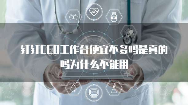 钉钉CEO工作台便宜不多吗是真的吗为什么不能用