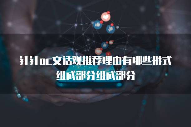 钉钉oc文话观推荐理由有哪些形式组成部分组成部分