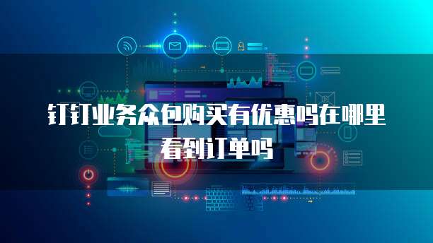 钉钉业务众包购买有优惠吗在哪里看到订单吗