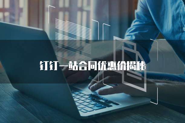 钉钉一站合同优惠价揭秘