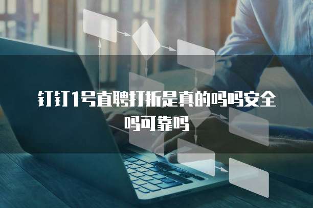 钉钉1号直聘打折是真的吗吗安全吗可靠吗