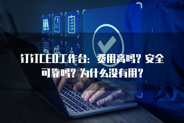 钉钉CEO工作台:费用高吗?安全可靠吗?为什么没有用?