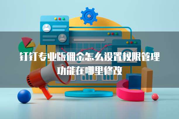 钉钉专业版佣金怎么设置权限管理功能在哪里修改