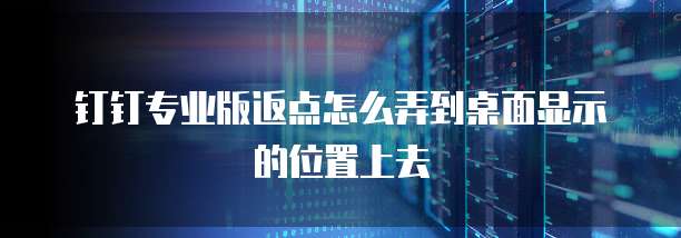 钉钉专业版返点怎么弄到桌面显示的位置上去