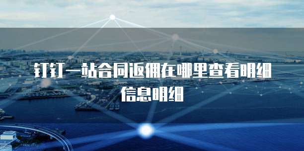 钉钉一站合同返佣在哪里查看明细信息明细