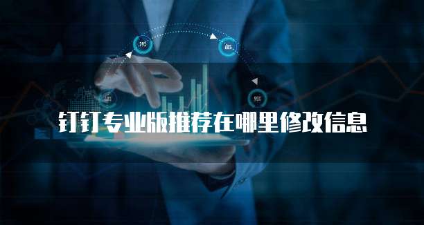 钉钉专业版推荐在哪里修改信息