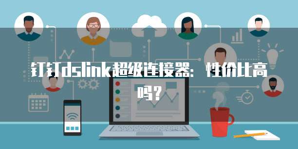 钉钉dslink超级连接器:性价比高吗?