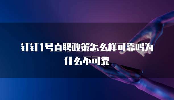 钉钉1号直聘政策怎么样可靠吗为什么不可靠
