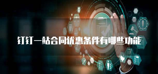 钉钉一站合同优惠条件有哪些功能