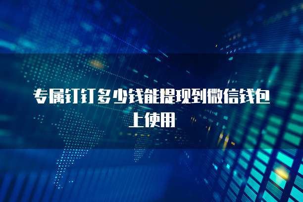 专属钉钉多少钱能提现到微信钱包上使用
