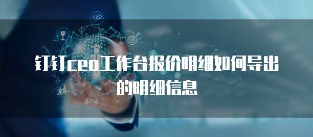 钉钉ceo工作台报价明细如何导出的明细信息