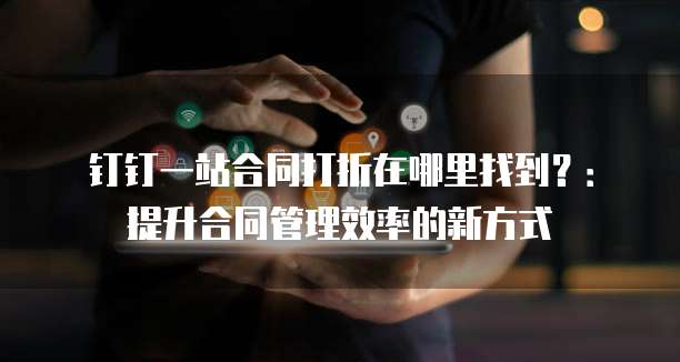 钉钉一站合同打折在哪里找到?:提升合同管理效率的新方式