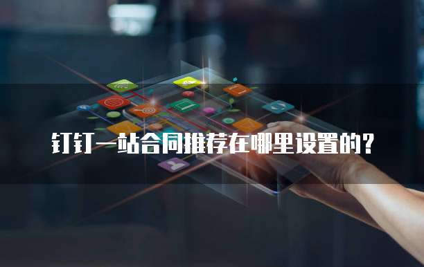 钉钉一站合同推荐在哪里设置的?