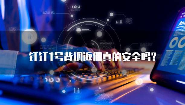 钉钉1号背调返佣真的安全吗?