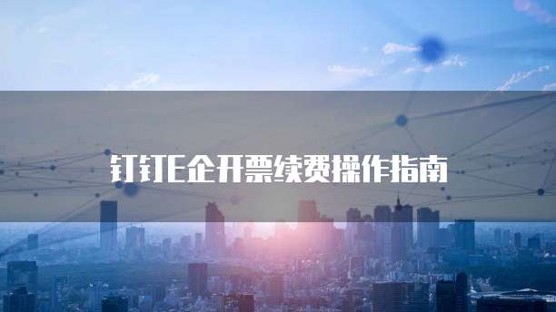 钉钉E企开票续费操作指南