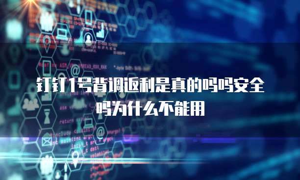 钉钉1号背调返利是真的吗吗安全吗为什么不能用