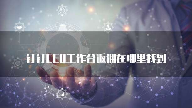 钉钉CEO工作台返佣在哪里找到