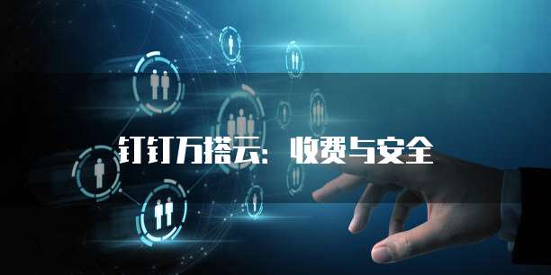 钉钉万搭云:收费与安全
