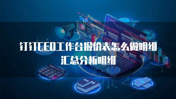 钉钉CEO工作台报价表怎么做明细汇总分析明细