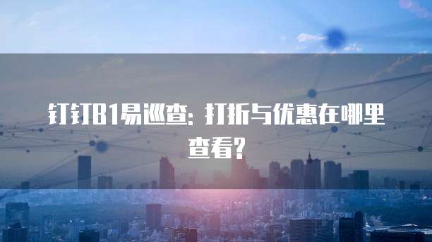 钉钉B1易巡查: 打折与优惠在哪里查看?