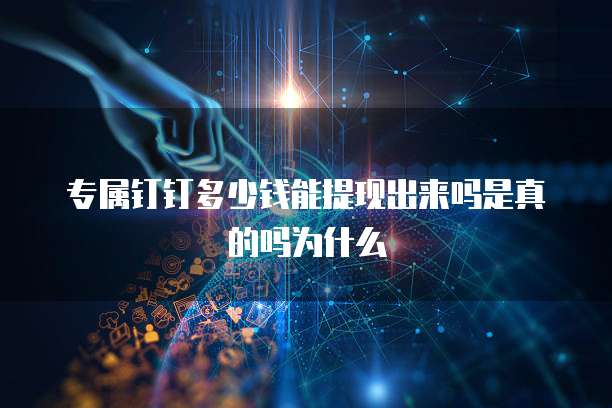 专属钉钉多少钱能提现出来吗是真的吗为什么