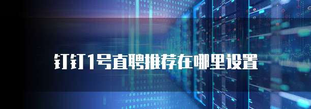 钉钉1号直聘推荐在哪里设置